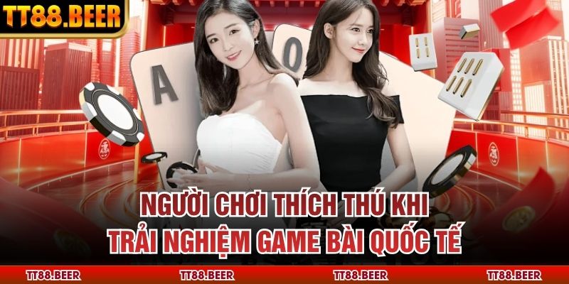Người chơi thích thú khi trải nghiệm game bài quốc tế