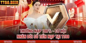 Thưởng Nạp 100% - Cơ Hội Nhân Đôi Số Tiền Nạp Tại TT88